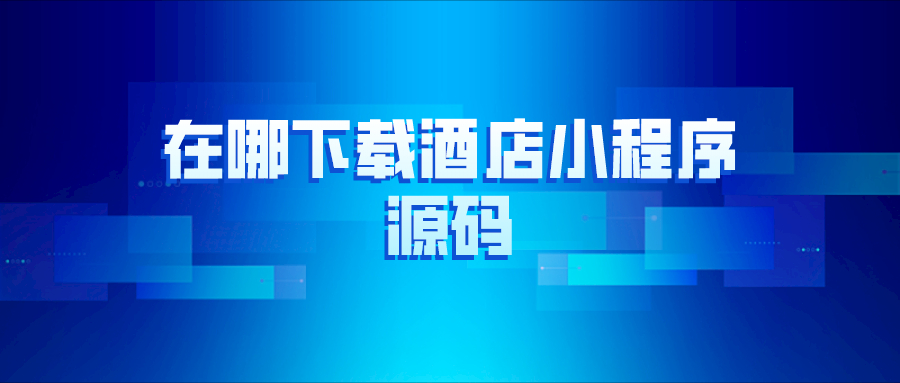 在哪里下載酒店小程序源碼？