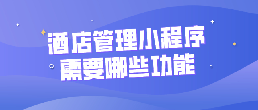 酒店管理小程序需要哪些功能？