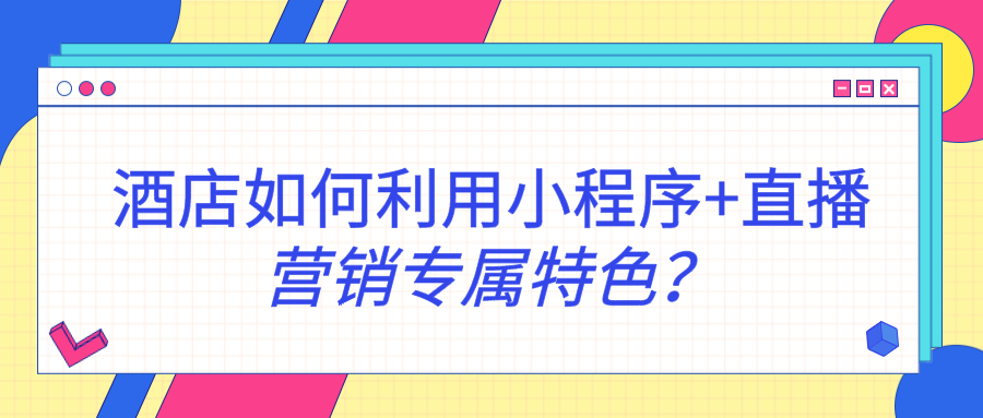 酒店如何利用小程序+直播營(yíng)銷專屬特色？