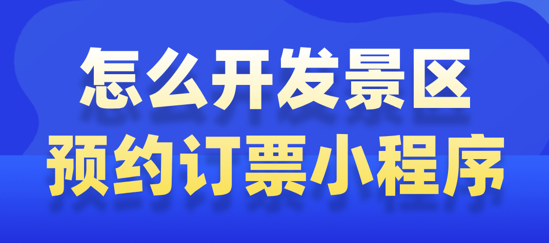 怎么開發(fā)景區(qū)預約訂票小程序.png